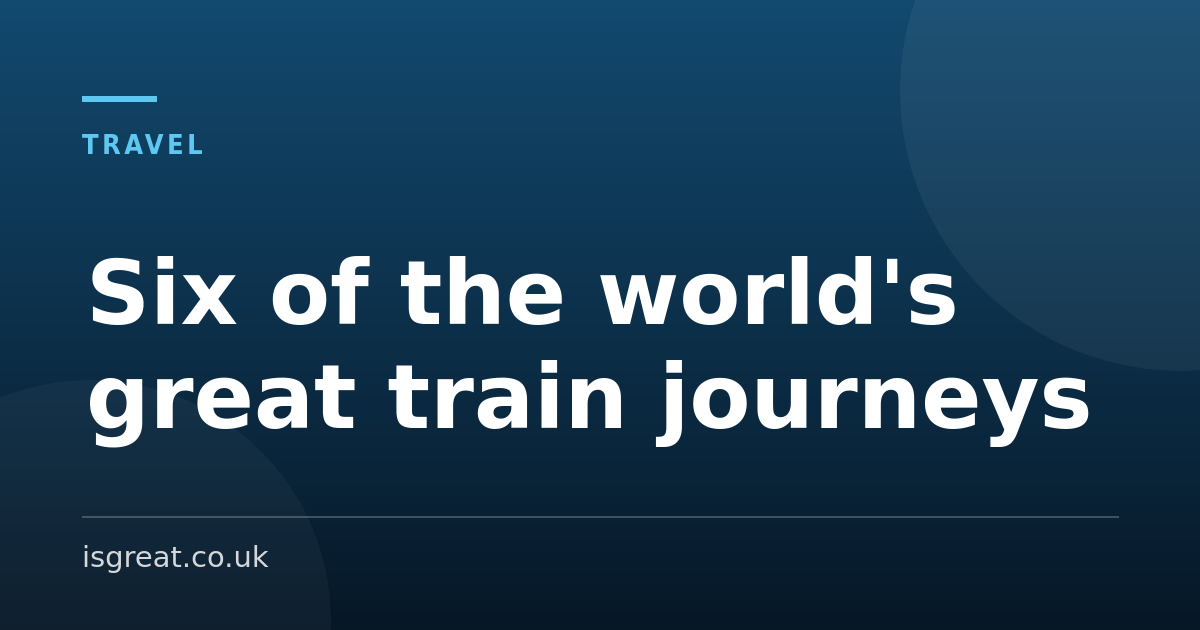 Six of the world’s great train journeys, and how to book them